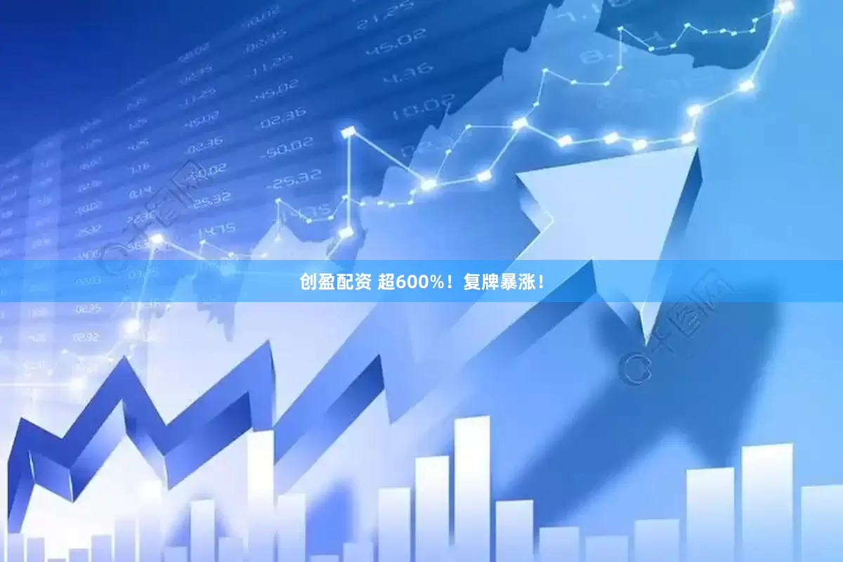 创盈配资 超600%！复牌暴涨！
