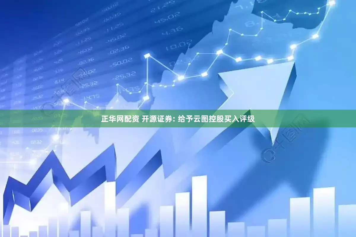 正华网配资 开源证券: 给予云图控股买入评级