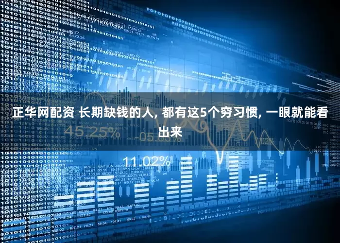 正华网配资 长期缺钱的人, 都有这5个穷习惯, 一眼就能看出来