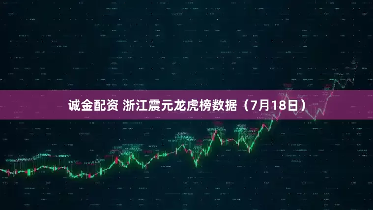 诚金配资 浙江震元龙虎榜数据（7月18日）