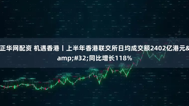 正华网配资 机遇香港丨上半年香港联交所日均成交额2402亿港元&#32;同比增长118%