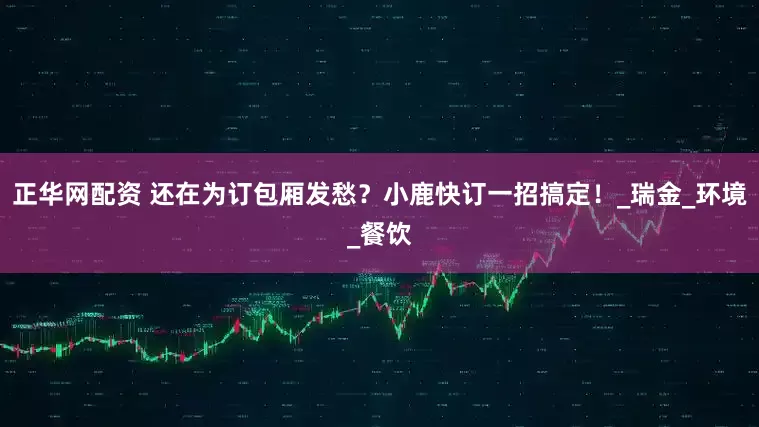 正华网配资 还在为订包厢发愁？小鹿快订一招搞定！_瑞金_环境_餐饮