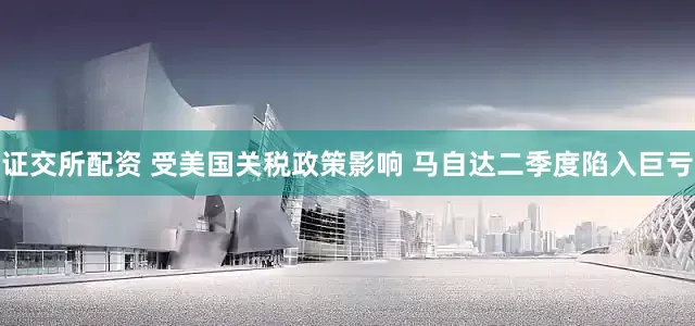 证交所配资 受美国关税政策影响 马自达二季度陷入巨亏