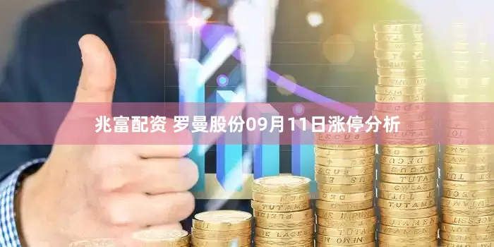 兆富配资 罗曼股份09月11日涨停分析