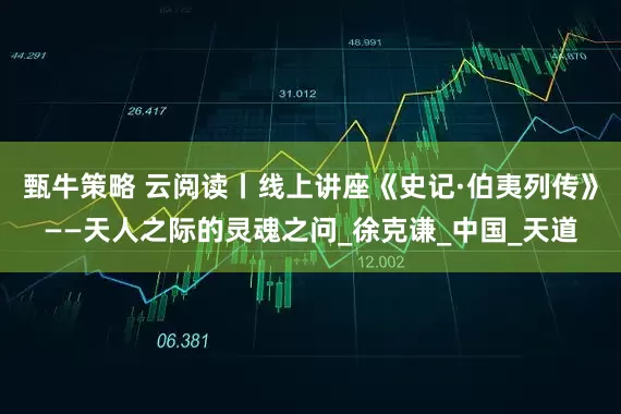 甄牛策略 云阅读丨线上讲座《史记·伯夷列传》——天人之际的灵魂之问_徐克谦_中国_天道