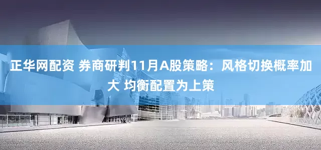 正华网配资 券商研判11月A股策略：风格切换概率加大 均衡配置为上策