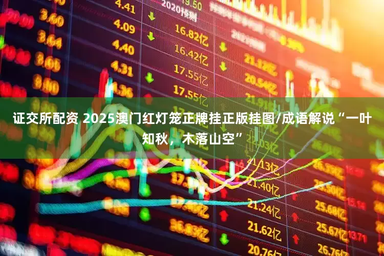 证交所配资 2025澳门红灯笼正牌挂正版挂图/成语解说“一叶知秋,木落山空”