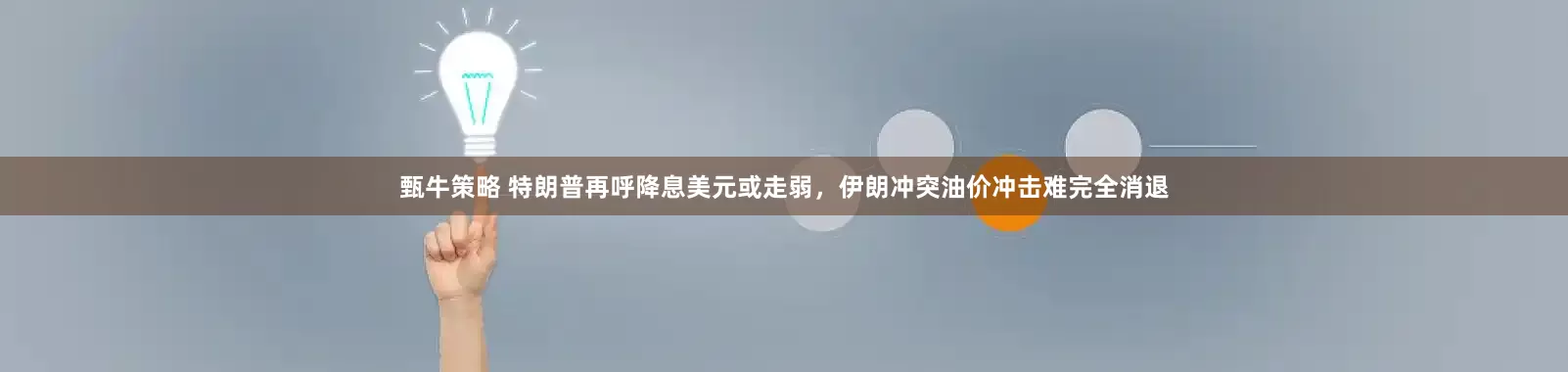 甄牛策略 特朗普再呼降息美元或走弱，伊朗冲突油价冲击难完全消退
